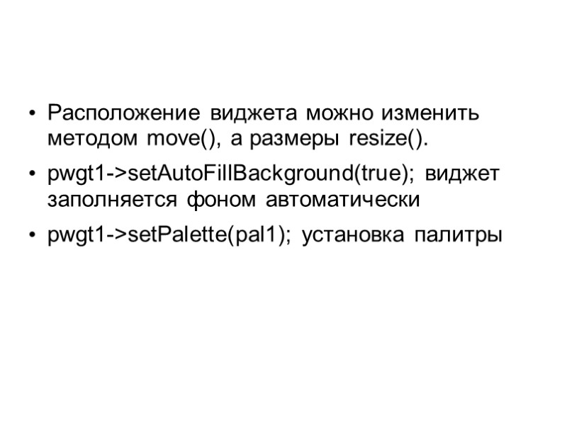Расположение виджета можно изменить методом move(), а размеры resize(). pwgt1->setAutoFillBackground(true); виджет заполняется фоном автоматически